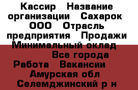 Кассир › Название организации ­ Сахарок, ООО › Отрасль предприятия ­ Продажи › Минимальный оклад ­ 13 850 - Все города Работа » Вакансии   . Амурская обл.,Селемджинский р-н